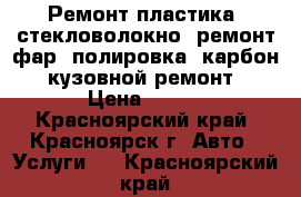 Ремонт пластика, стекловолокно, ремонт фар, полировка, карбон, кузовной ремонт › Цена ­ 500 - Красноярский край, Красноярск г. Авто » Услуги   . Красноярский край